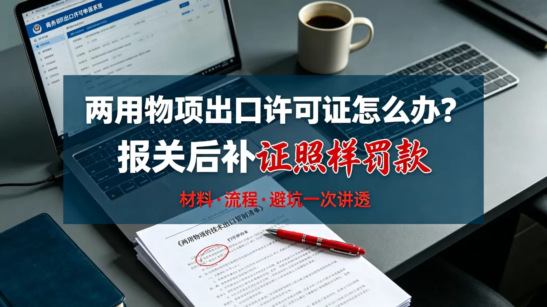 两用物项出口许可证怎么办?报关后补证照样罚款 两用物项出口许可证办理指南封面,办公桌面电脑与管制清单实拍